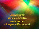 Leben leuchtet dann am hellsten, wenn man es mit eigenen Farben malt.